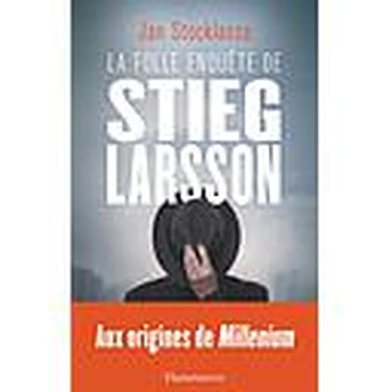 La folle enquête de Stieg Larsson : Sur la trace des assassins d'Olof Palme
