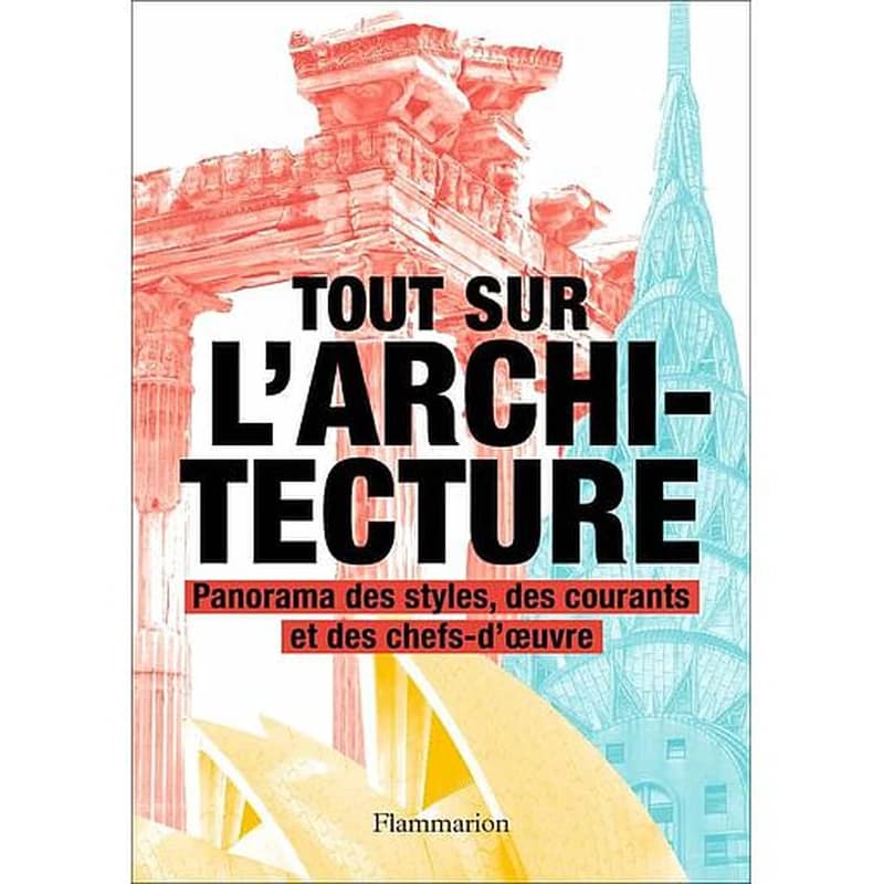 Tout sur l'architecture : panorama des styles, des courants et des chefs-d'oeuvre