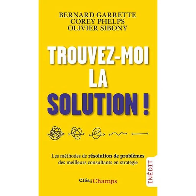 Trouvez-moi la solution ! : les méthodes de résolution de problèmes des meilleurs consultants en stratégie