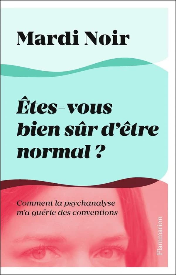 Êtes-vous bien sûr d'être normal ? : comment la psychanalyse m'a guérie des conventions