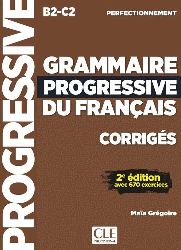 Grammaire progressive du français : B2-C2 : perfectionnement : avec 670 exercices : corrigés (2e éd.) Maïa Grégoire