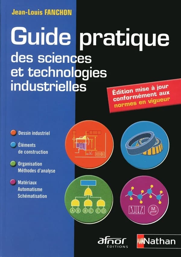 Guide pratique des sciences et technologies industrielles : dessin industriel, éléments de construction, organisation, méthodes d'analyse, matériaux, automatisme, schématisation (Éd. mise à jour conformément aux normes en vigueur) Jean-Louis Fanchon