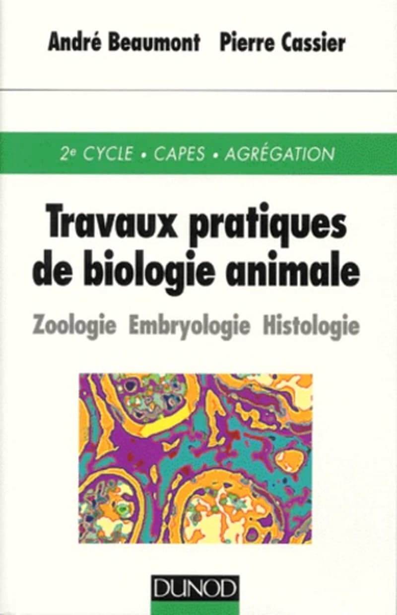 Travaux pratiques de biologie animale : zoologie, embryologie, histologie (3e éd.) André Beaumont,... Pierre Cassier,...