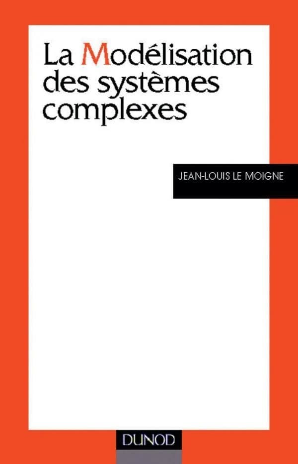 La modélisation des systèmes complexes ([Nouv. éd.]) Jean-Louis Le Moigne