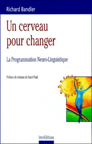 Un cerveau pour changer : la programmation neuro-linguistique : séminaires transcrits et mis en forme par Connirae Andreas et Steve Andreas ([Nouv. éd.]) Richard Bandler ; préf... de Josiane de Saint Paul ; trad. de l'américain par Lê Thi Oanh