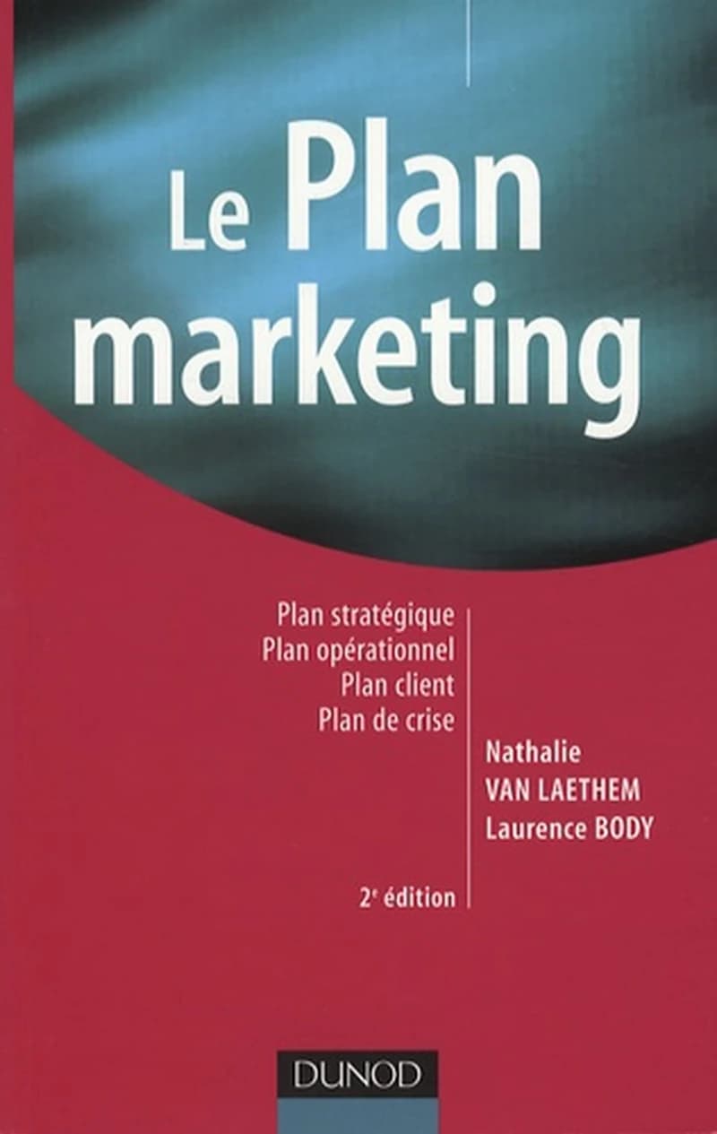 Le plan marketing : plan stratégique, plan opérationnel, plan marketing client, plan de crise (2e éd. [enrichie]) Nathalie Van Laethem, Laurence Body