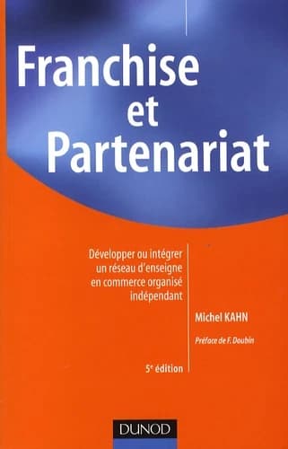 Franchise et partenariat : développer ou intégrer un réseau d'enseigne en commerce organisé indépendant (5e éd.) Michel Kahn ; [préface de F. Doubin]