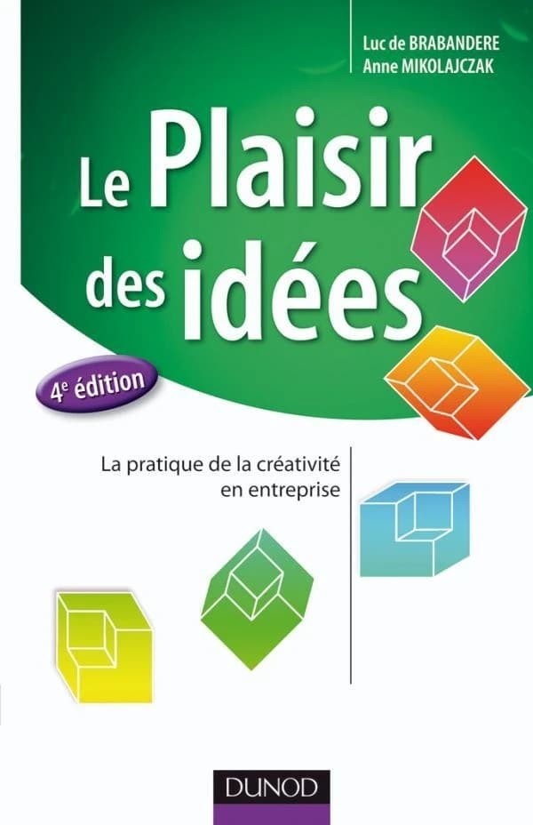 Le plaisir des idées : la pratique de la créativité en entreprise (4e éd.) Luc De Brabandere, Anne Mikolajczak