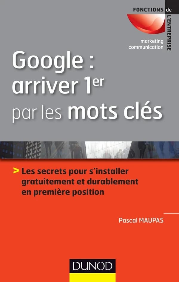 Google, arriver 1er par les mots clés : les secrets pour s'installer gratuitement et durablement en 1re position