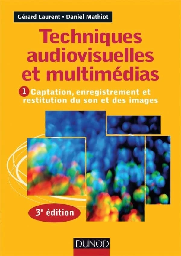 Techniques audiovisuelles et multimédias. Tome 1, Captation, enregistrement et restitution du son et des images (3e éd.) Gérard Laurent, Daniel Mathiot