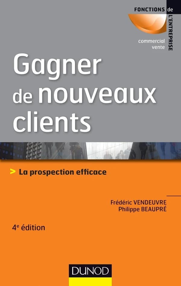 Gagner de nouveaux clients : la prospection efficace (4e éd.) Frédéric Vendeuvre, Philippe Beaupré