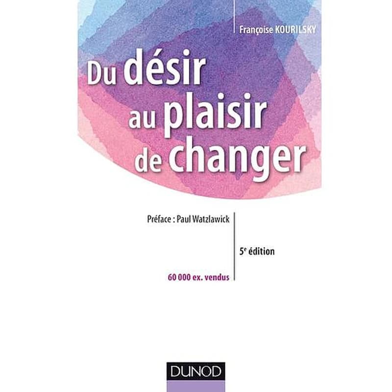 Du désir au plaisir de changer : le coaching du changement (5e éd.) Françoise Kourilsky ; préface de Paul Watzlawick
