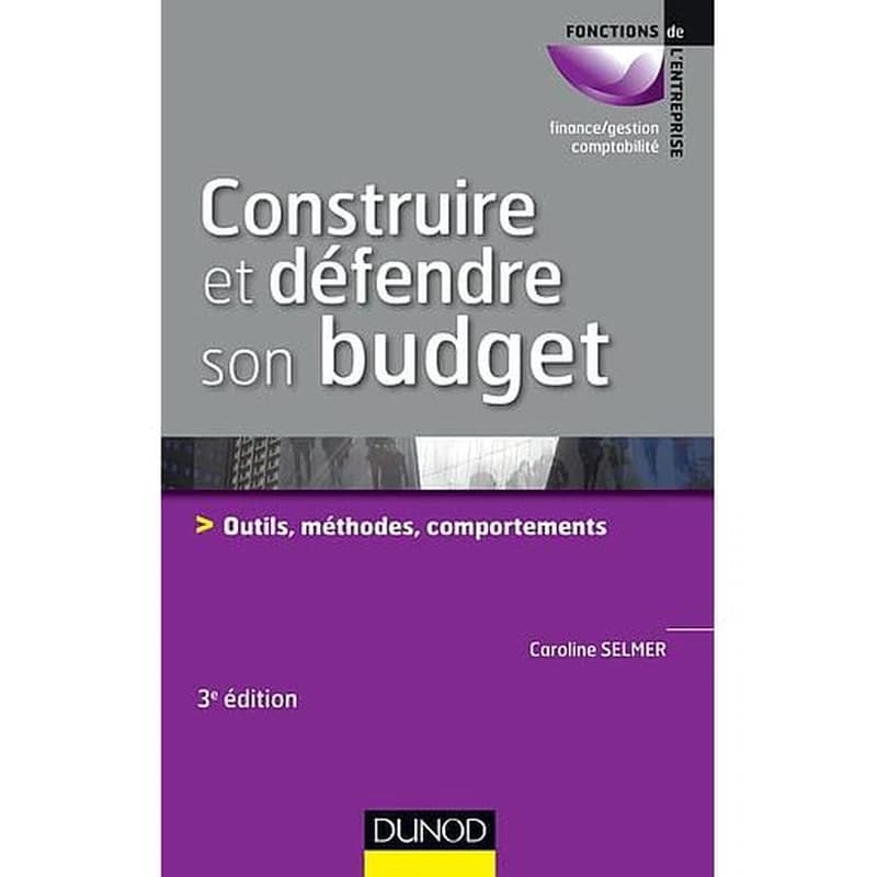 Construire et défendre son budget : outils, méthodes et comportements (3e éd.) Caroline Selmer