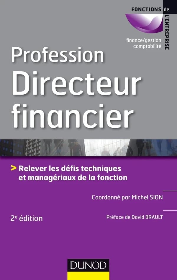 Profession directeur financier : relever les défis techniques et managériaux de la fonction (2e éd.) coordonné par Michel Sion ; préface de David Brault