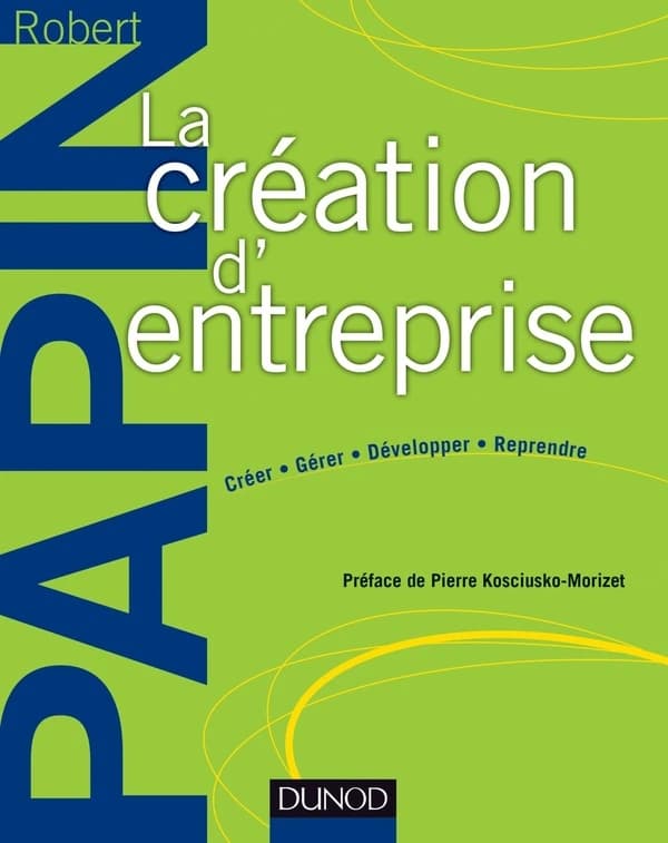 La création d'entreprise : créer, gérer, développer, reprendre (16e éd.) R. Papin