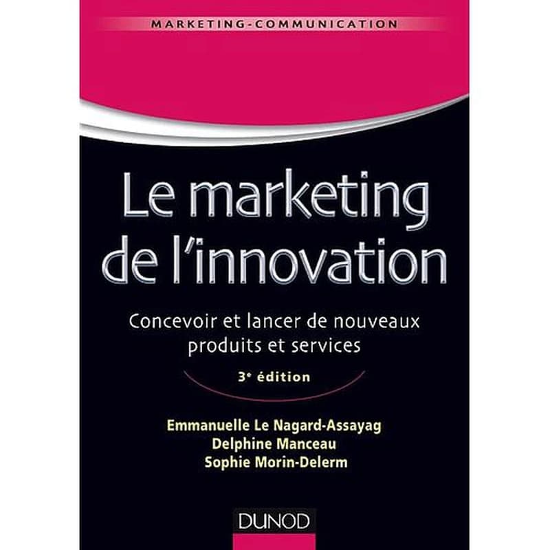 Marketing de l'innovation : de la création au lancement de nouveaux produits (3e éd.) Emmanuelle Le Nagard-Assayag, Delphine Manceau, Sophie Morin-Delerm