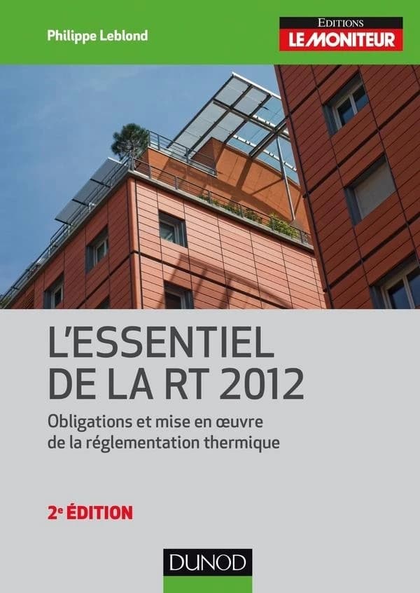 L'essentiel de la RT 2012 : obligations et mise en oeuvre de la réglementation thermique (2e éd.) Philippe Leblond