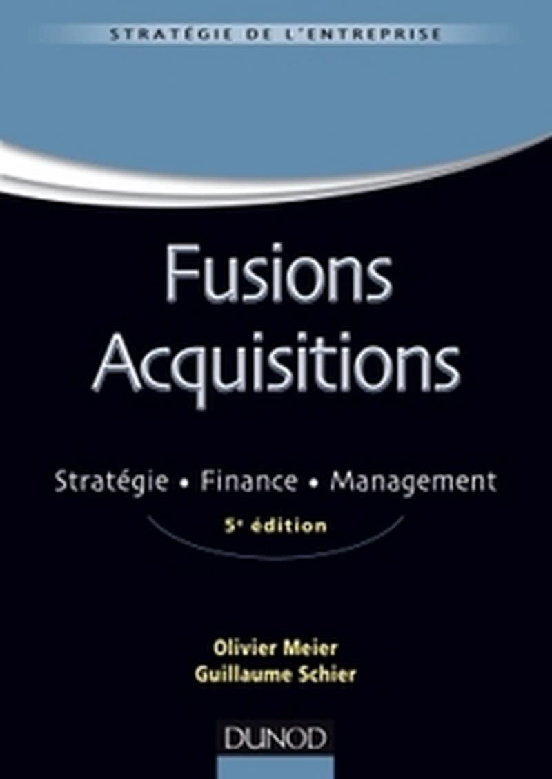 Fusions acquisitions : stratégie, finance, management (5e éd.) Olivier Meier, Guillaume Schier ; [préface, Patrick Navatte]