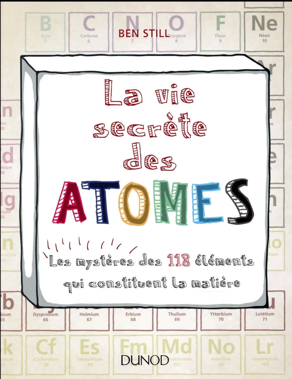 La vie secrète des atomes : les mystères des 118 éléments qui constituent la matière