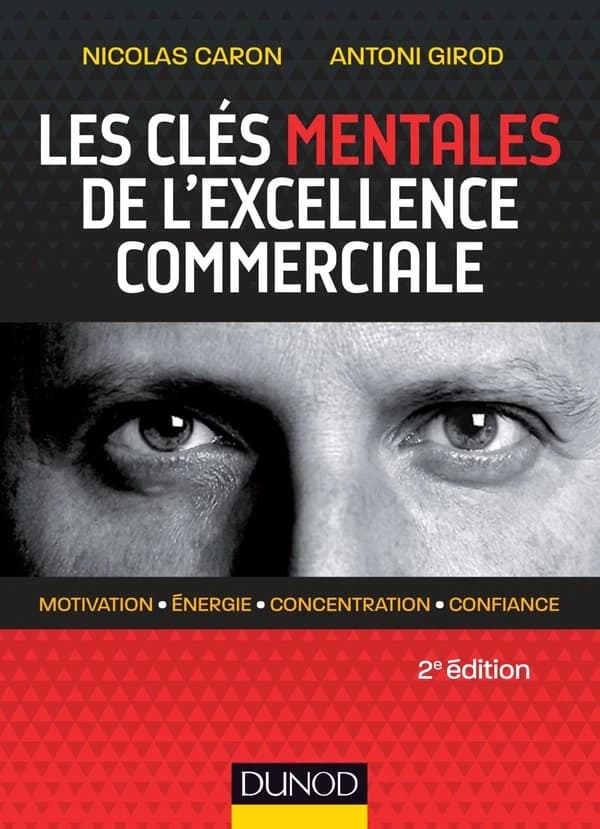 Les clés mentales de l'excellence commerciale : motivation, énergie, concentration, confiance (2e éd.) Nicolas Caron, Antoni Girod