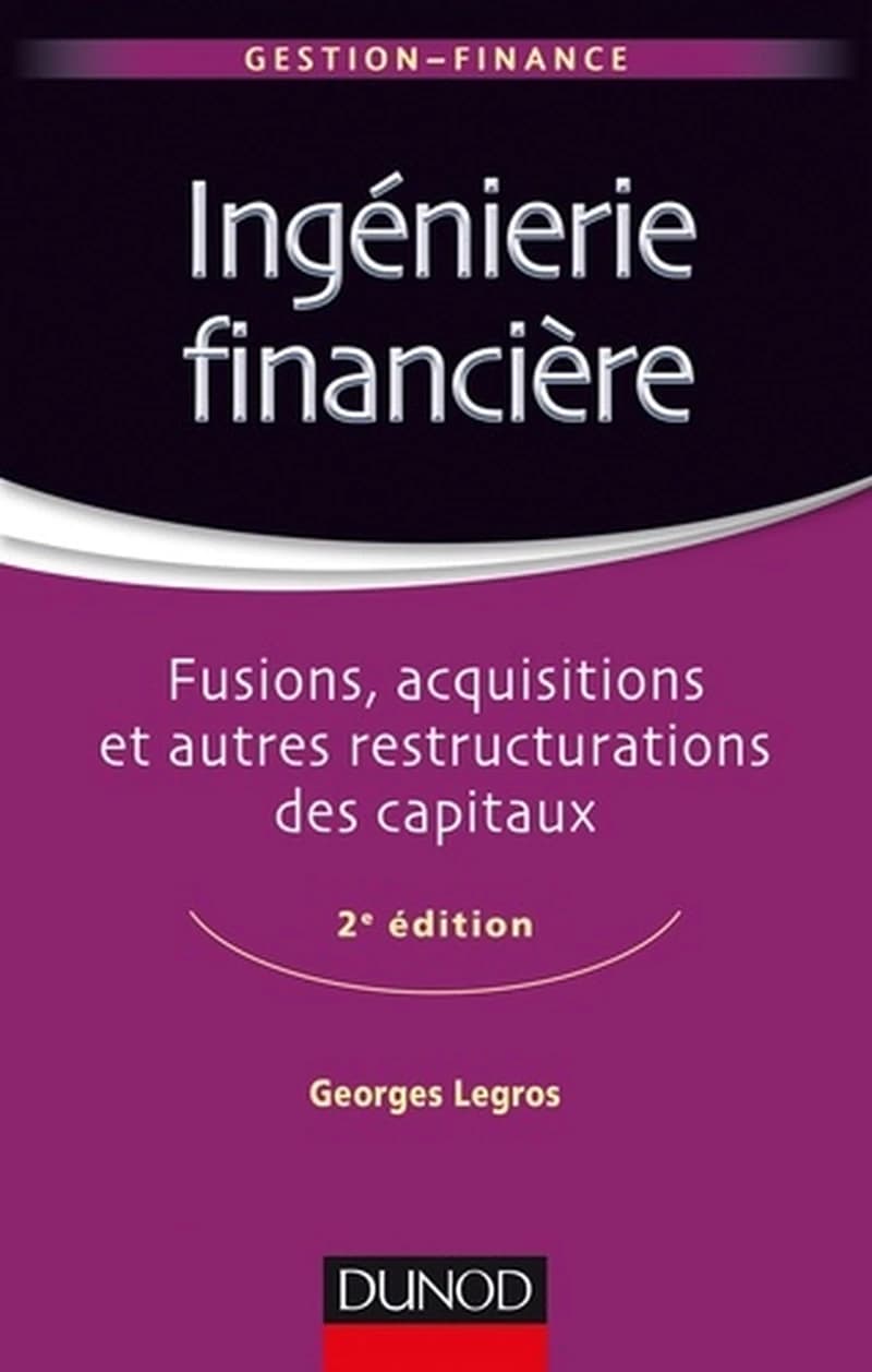 Ingénierie financière : fusions, acquisitions et autres restructurations des capitaux (2e éd.) Georges Legros