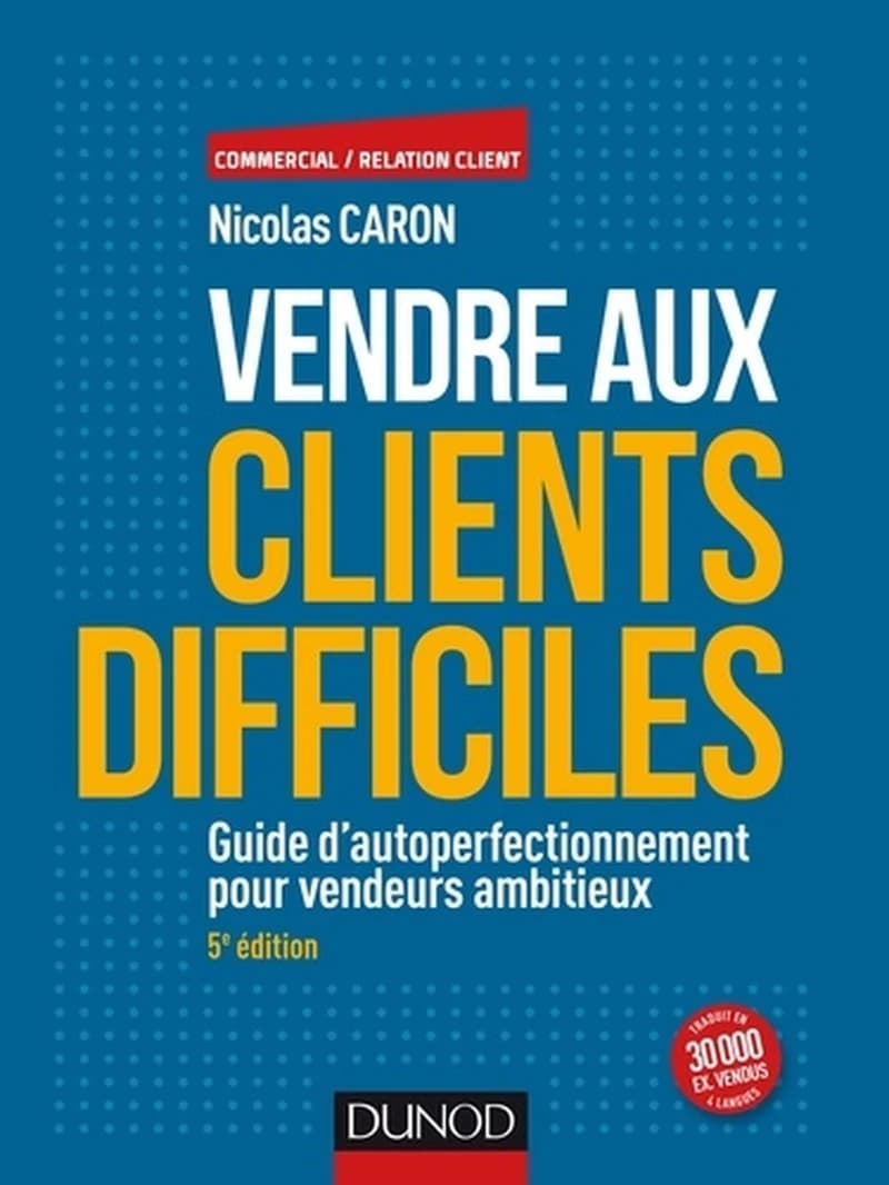 Vendre aux clients difficiles : guide d'autoperfectionnement pour vendeurs ambitieux (5e éd.) Nicolas Caron
