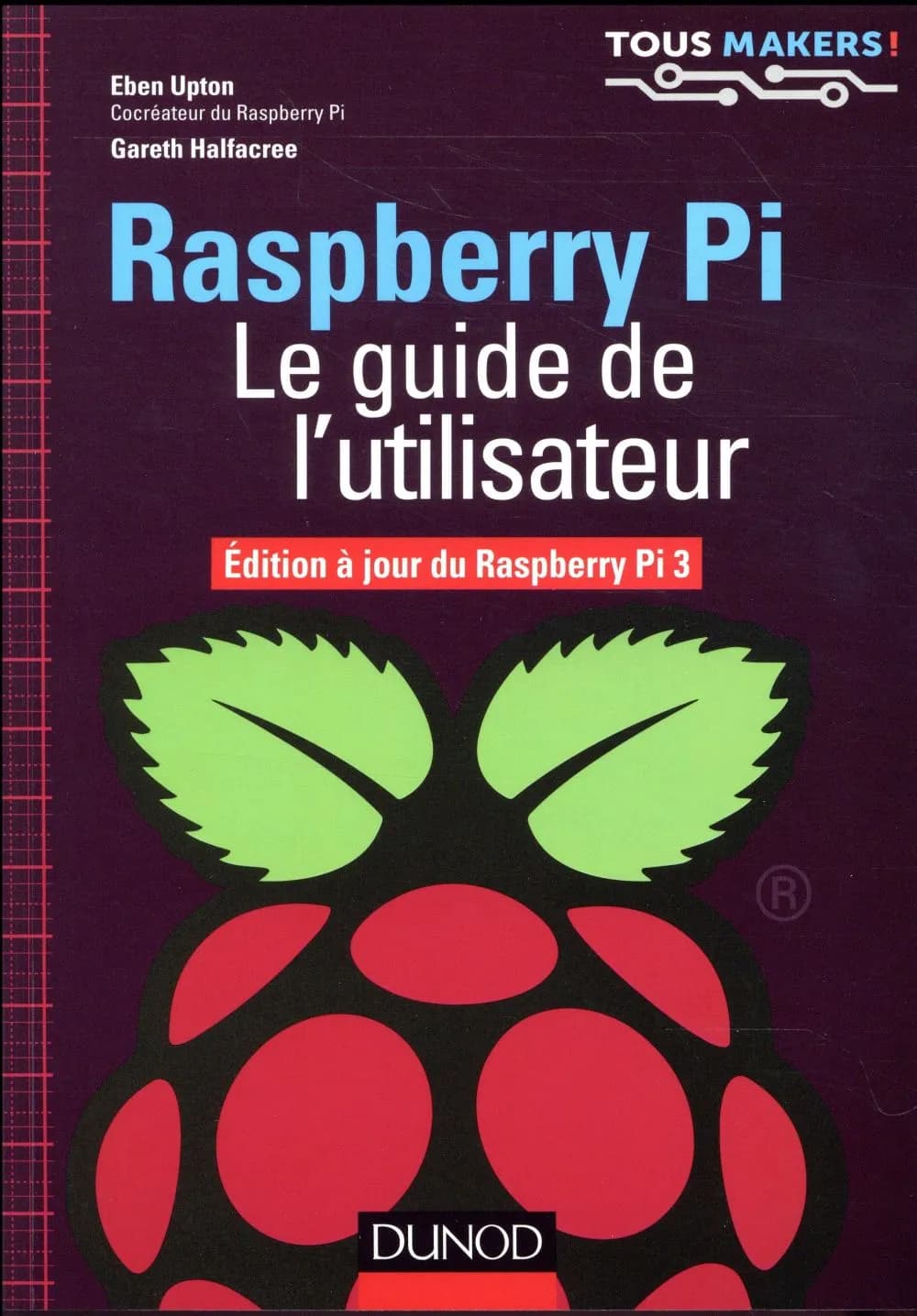 Raspberry Pi : le guide de l'utilisateur (Édition à jour du Raspberry Pi 3) Eben Upton [et Gareth Halfacree] ; traduit de l'anglais par Dominique Maniez
