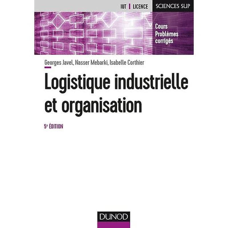 Logistique industrielle et organisation (5e éd.) Georges Javel,... Nasser Mebarki,... Isabelle Corthier,...