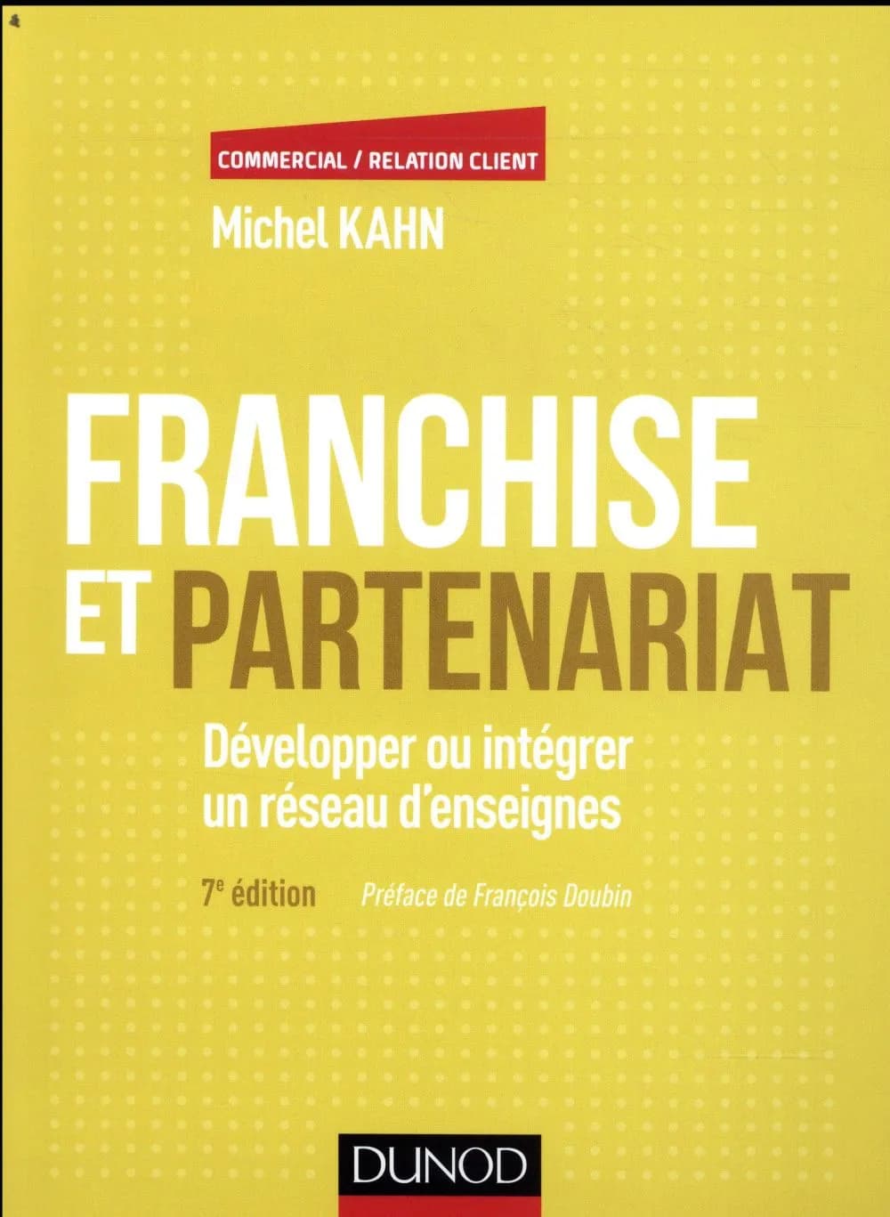 Franchise et partenariat : développer ou intégrer un réseau d'enseignes (7e éd.) Michel Kahn ; préface de François Doubin
