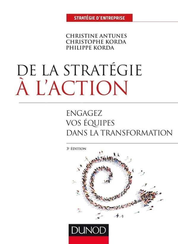 De la stratégie à l'action : engager les équipes dans la transformation (3e éd.) Christine Antunes, Christophe Korda, Philippe Korda