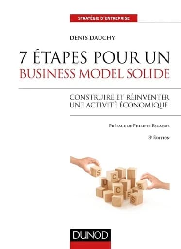 7 étapes pour un business model solide : construire et réinventer une activité économique (3e éd.) Denis Dauchy ; préface de Philippe Escande