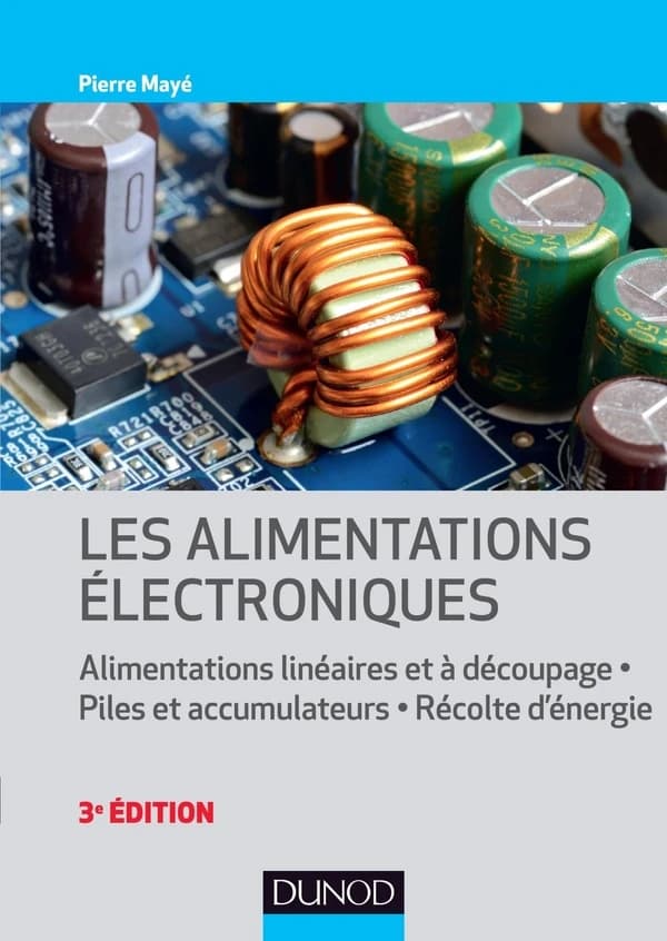 Les alimentations électroniques : alimentations linéaires et à découpage, piles et accumulateurs, récolte d'énergie (3e éd.) Pierre Mayé