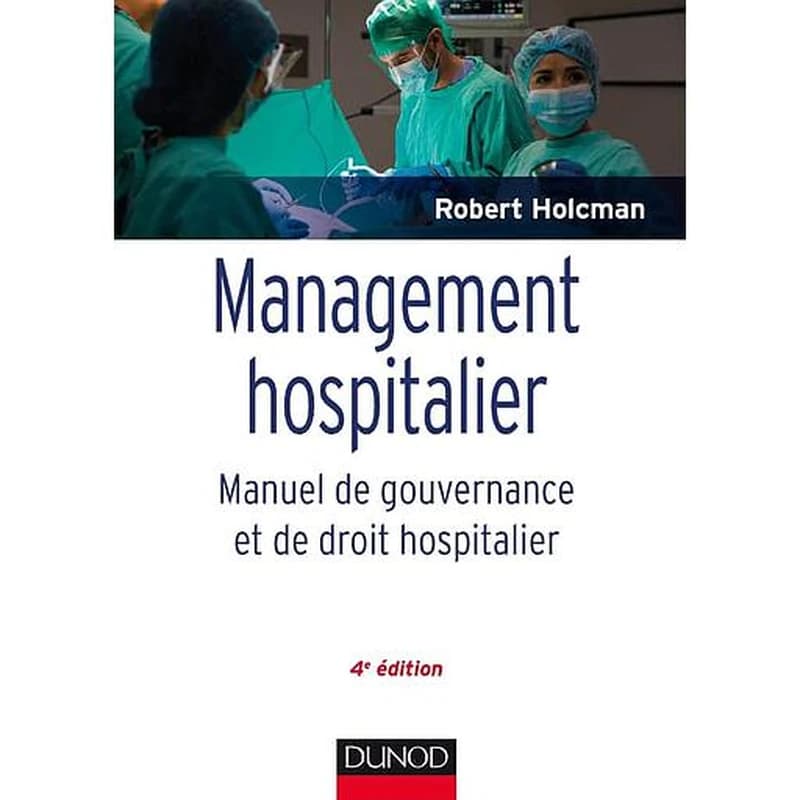 Management hospitalier : manuel de gouvernance et de droit hospitalier (4e éd.) Robert Holcman