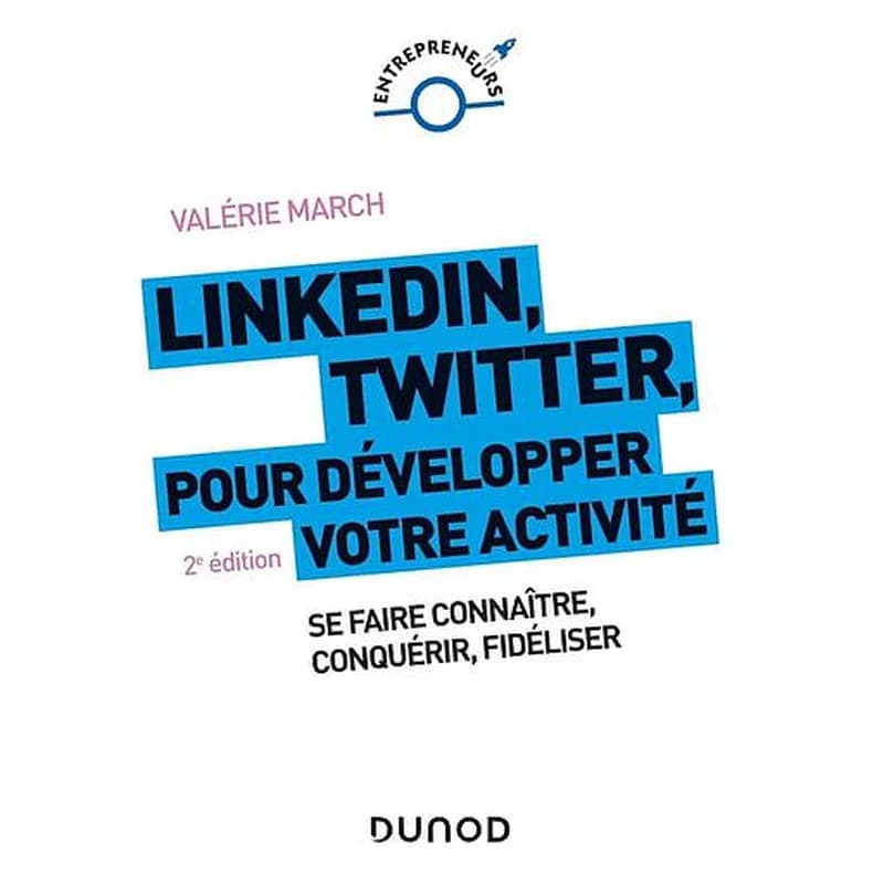 Linkedin, Twitter, pour développer votre activité : se faire connaître, conquérir, fidéliser (2e éd.) Valérie March