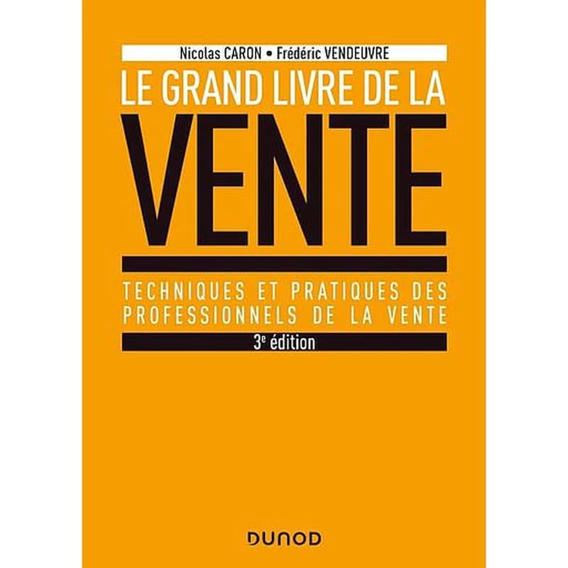 Le grand livre de la vente : techniques et pratiques des professionnels de la vente (3e éd.) Nicolas Caron, Frédéric Vendeuvre