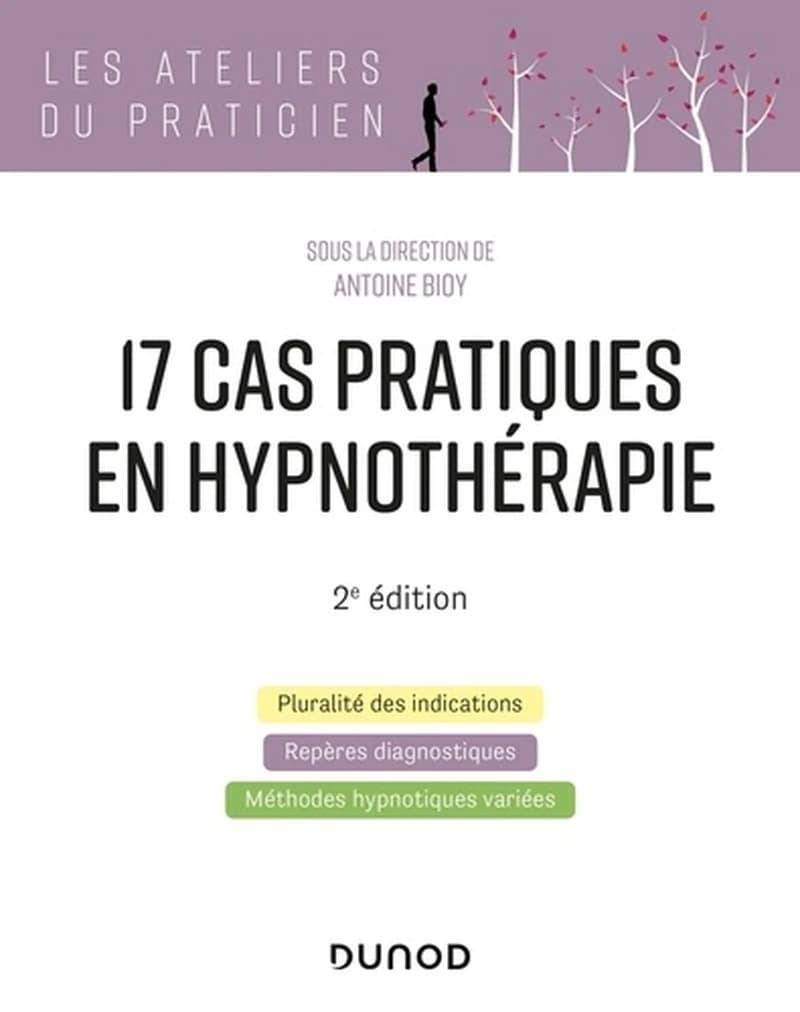17 cas pratiques en hypnothérapie : pluralité des indications, repères diagnostiques, méthodes hypnotiques variées (2e éd.) sous la direction de Antoine Bioy
