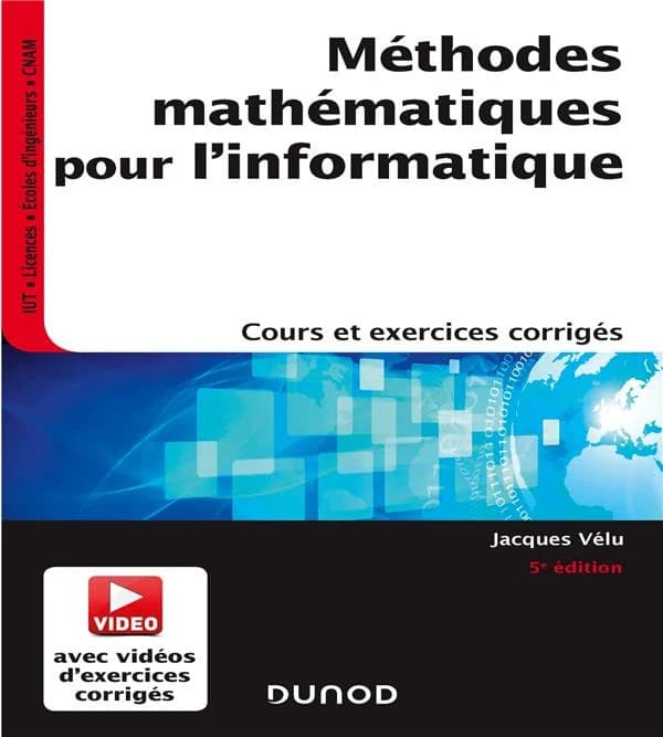 Méthodes mathématiques pour l'informatique : cours et exercices corrigés (5è ed.) Jacques Vélu,...