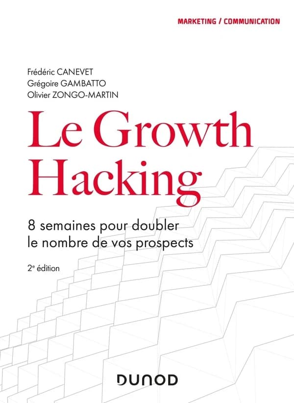 Le growth hacking : 8 semaines pour doubler le nombre de vos prospects (2e éd.) Frédéric Canevet, Grégoire Gambatto, Olivier Zongo-Martin