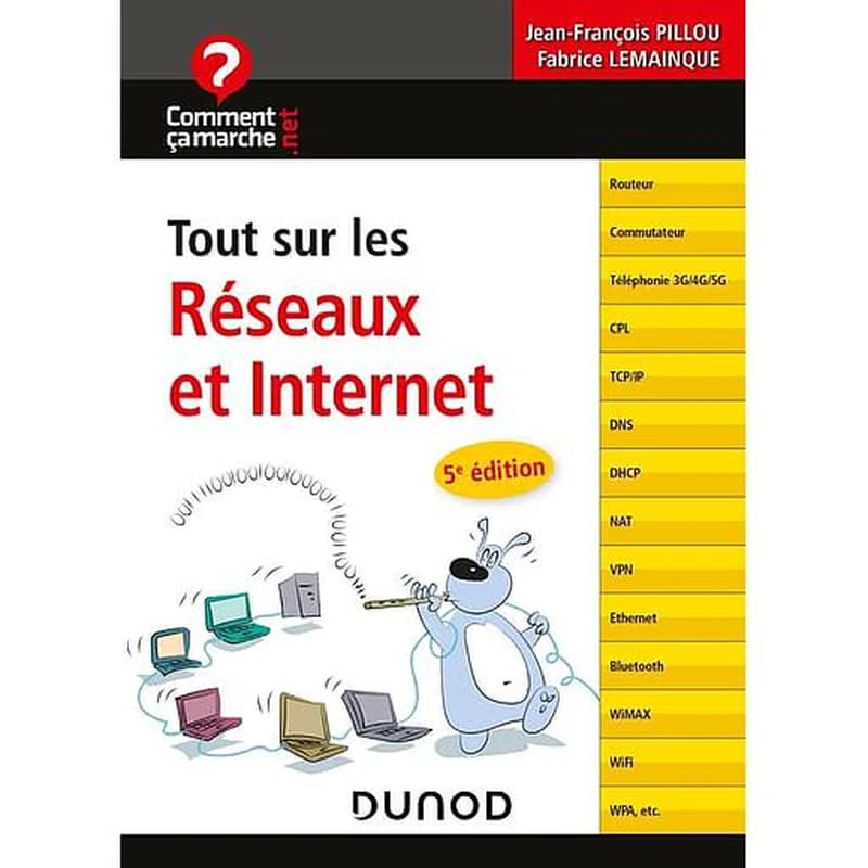 Tout sur les réseaux et internet : routeur, commutateur, téléphonie 3G-4G-5G, CPL, TCP-IP, DNS, DHCP, NAT, VPN, Ethernet, Bluetooth, WiMAX, Wifi, WPA, etc. (5e éd.) Jean-François Pillou, Fabrice Lemainque