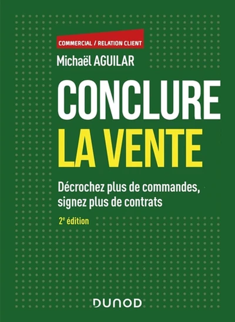 Conclure la vente : décrochez plus de commandes, signez plus de contrats (2e éd.) Michaël Aguilar