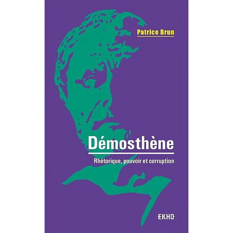 Démosthène : rhétorique, pouvoir et corruption (2e éd. revue et augmentée) Patrice Brun