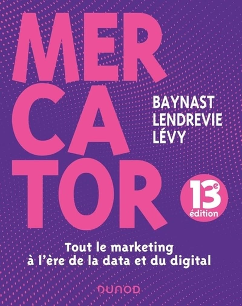 Mercator : tout le marketing à l'ère de la data et du digital (13e éd.) Baynast, Lendrevie, Lévy