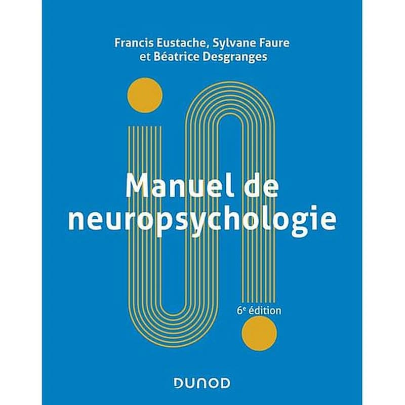 Manuel de neuropsychologie (6e éd. entièrement revue et actualisée) Francis Eustache, Sylvane Faure, Béatrice Desgranges