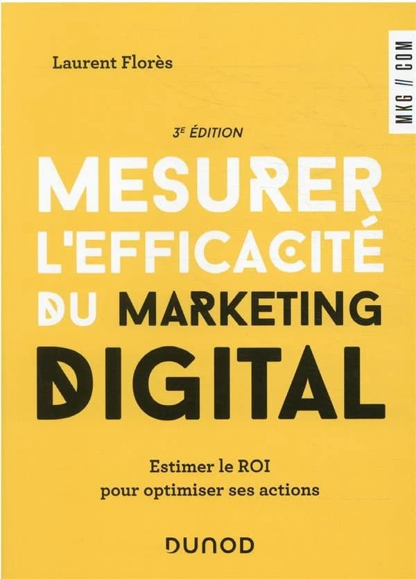 Mesurer l'efficacité du marketing digital : estimer le ROI pour optimiser ses actions (3e éd.) Laurent Florès