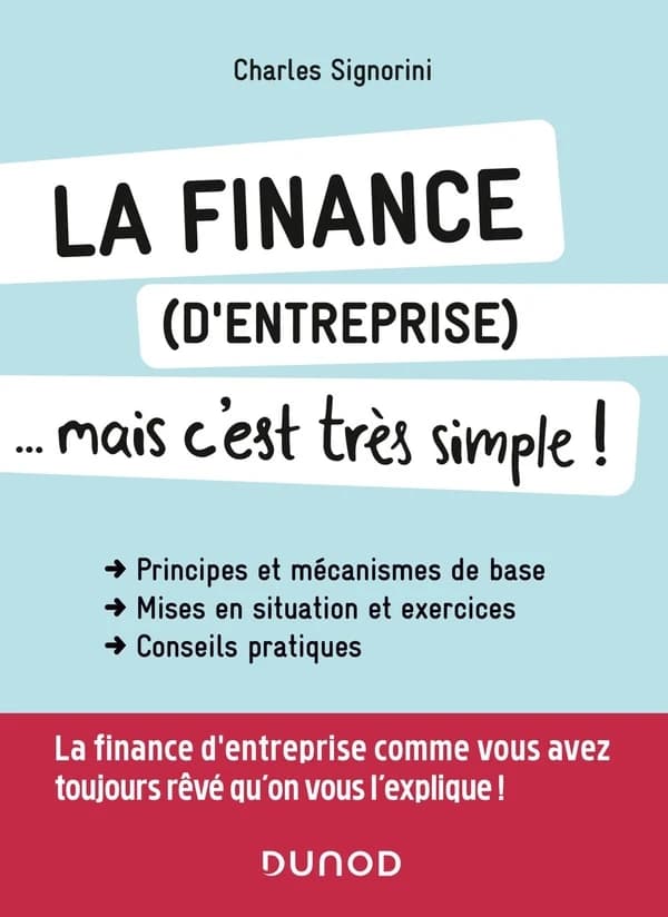 La finance (d'entreprise), mais c'est très simple ! : principes et mécanismes de base, mises en situation et exercices, conseils pratiques