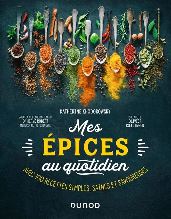 Mes épices au quotidien : avec 100 recettes simples, saines et savoureuses ([Nouvelle éd.]) Katherine Khodorowsky ; avec la collaboration du Dr Hervé Robert,... ; préface d'Olivier Rœllinger