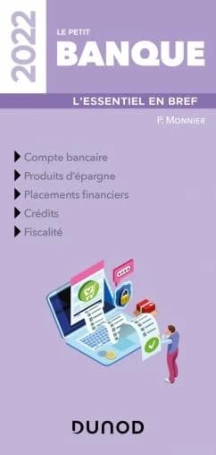 Le petit banque : l'essentiel en bref : compte bancaire, produits d'épargne, placements financiers, crédits, fiscalité ([Éd.] 2022) P. Monnier