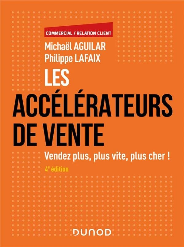 Les accélérateurs de vente : vendez plus, plus vite, plus cher ! (4e éd.) Michaël Aguilar, Philippe Lafaix