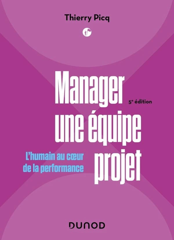 Manager une équipe projet : l'humain au coeur de la performance (5e éd.) Thierry Picq