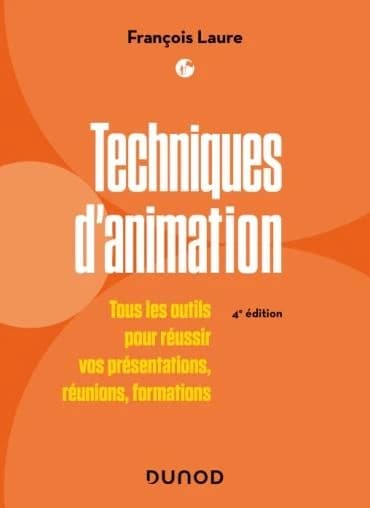 Techniques d'animation : tous les outils pour réussir vos présentations, réunions, formations (4e éd.) François Laure